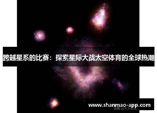 跨越星系的比赛：探索星际大战太空体育的全球热潮